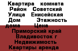 Квартира 1 комната › Район ­ Советский › Улица ­ Енисейская › Дом ­ 11 › Этажность дома ­ 6 › Цена ­ 17 000 - Приморский край, Владивосток г. Недвижимость » Квартиры аренда   . Приморский край